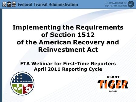 Implementing the Requirements of Section 1512 of the American Recovery and Reinvestment Act FTA Webinar for First-Time Reporters April 2011 Reporting Cycle.