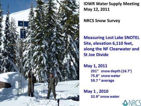 IDWR Water Supply Meeting May 12, 2011 NRCS Snow Survey Measuring Lost Lake SNOTEL Site, elevation 6,110 feet, along the NF Clearwater and St Joe Divide.