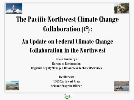 C3C3 1 Bryan Horsburgh Bureau of Reclamation Regional Deputy Manager, Resource & Technical Services Lief Horwitz USGS Northwest Area Science Program Officer.