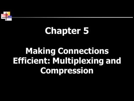 Chapter 5 Making Connections Efficient: Multiplexing and Compression