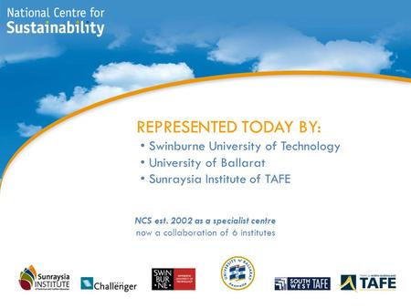 REPRESENTED TODAY BY: Swinburne University of Technology University of Ballarat Sunraysia Institute of TAFE NCS est. 2002 as a specialist centre now a.