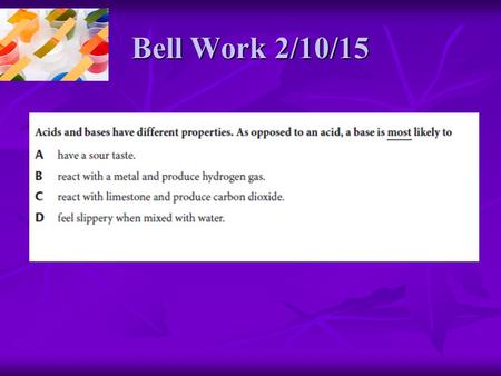 Bell Work 2/10/15. Student Learning Objectives: State Standard: SPI 0807.9.12 Identify the basic properties of acids and bases. Essential Question: