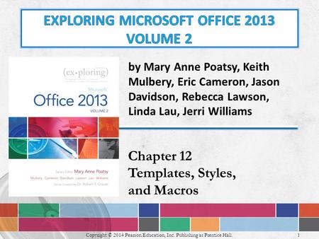 1 Copyright © 2014 Pearson Education, Inc. Publishing as Prentice Hall. Chapter 12 Templates, Styles, and Macros by Mary Anne Poatsy, Keith Mulbery, Eric.