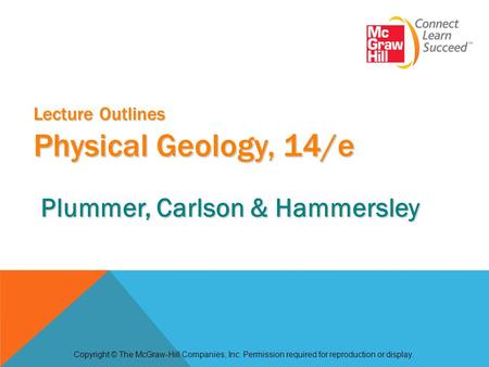 Lecture Outlines Physical Geology, 14/e Copyright © The McGraw-Hill Companies, Inc. Permission required for reproduction or display. Plummer, Carlson &