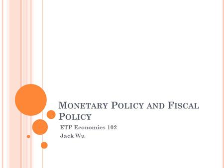 M ONETARY P OLICY AND F ISCAL P OLICY ETP Economics 102 Jack Wu.