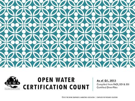 OPEN WATER CERTIFICATION COUNT As of Q1, 2015 Compiled from PADI, SDI & SSI Certified Diver Files ©2015 THE DIVING EQUIPMENT & MARKETING ASSOCIATION |