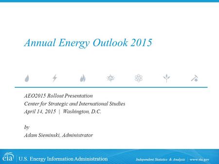 Www.eia.gov U.S. Energy Information Administration Independent Statistics & Analysis Annual Energy Outlook 2015 AEO2015 Rollout Presentation Center for.