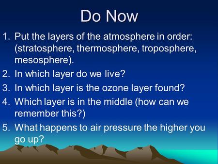 Do Now Put the layers of the atmosphere in order: (stratosphere, thermosphere, troposphere, mesosphere). In which layer do we live? In which layer is the.