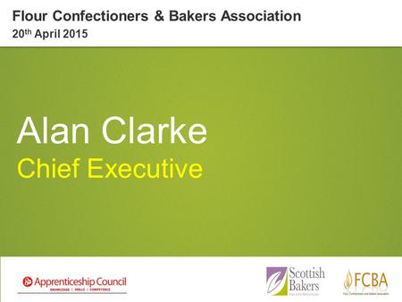 Alan Clarke Chief Executive Flour Confectioners & Bakers Association 20 th April 2015.