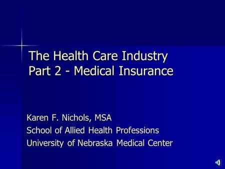 The Health Care Industry Part 2 - Medical Insurance Karen F. Nichols, MSA School of Allied Health Professions University of Nebraska Medical Center.