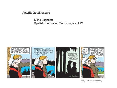 ArcGIS Geodatabase Miles Logsdon Spatial Information Technologies, UW Garry Trudeau - Doonesbury.