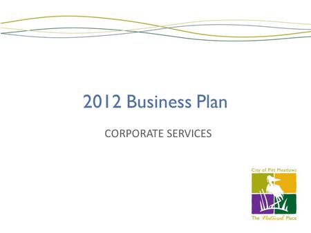 2012 Business Plan CORPORATE SERVICES. 2011 Successes – Legislative Services From the 2011 Business Plan Actions: Reviewed 300+ old bylaws (Risk Management)