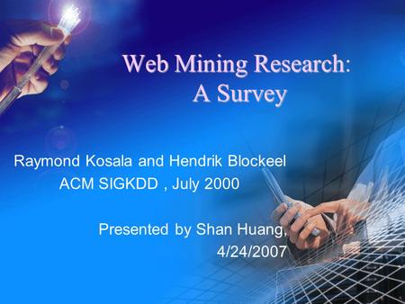 WebMiningResearch ASurvey Web Mining Research: A Survey Raymond Kosala and Hendrik Blockeel ACM SIGKDD, July 2000 Presented by Shan Huang, 4/24/2007.