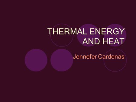 THERMAL ENERGY AND HEAT Jennefer Cardenas. Objectives Students will be able to identify and know difference between THERMAL ENERGY, TEMPERATURE, and HEAT.