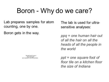 Boron - Why do we care? Lab prepares samples for atom counting, one by one. Boron gets in the way. The lab is used for ultra- sensitive analyses: ppq =