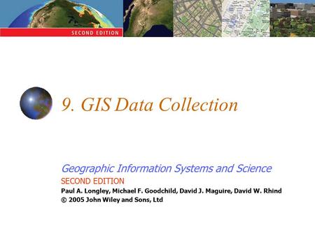 Geographic Information Systems and Science SECOND EDITION Paul A. Longley, Michael F. Goodchild, David J. Maguire, David W. Rhind © 2005 John Wiley and.