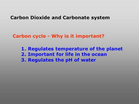 Carbon Dioxide and Carbonate system Carbon cycle - Why is it important? 1. Regulates temperature of the planet 2. Important for life in the ocean 3. Regulates.