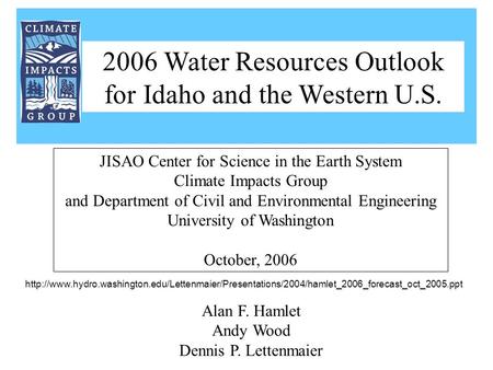 Alan F. Hamlet Andy Wood Dennis P. Lettenmaier JISAO Center for Science in the Earth System Climate Impacts Group and Department of Civil and Environmental.