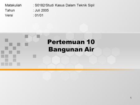 1 Pertemuan 10 Bangunan Air Matakuliah: S0182/Studi Kasus Dalam Teknik Sipil Tahun: Juli 2005 Versi: 01/01.