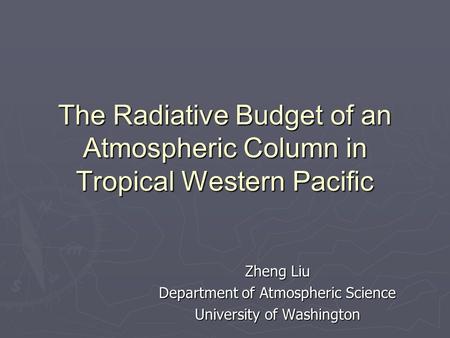 The Radiative Budget of an Atmospheric Column in Tropical Western Pacific Zheng Liu Department of Atmospheric Science University of Washington.