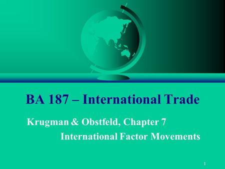 1 BA 187 – International Trade Krugman & Obstfeld, Chapter 7 International Factor Movements.