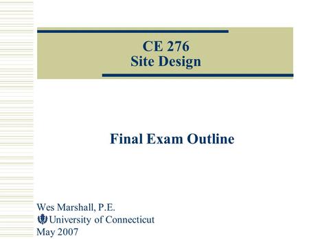 Wes Marshall, P.E. University of Connecticut May 2007 CE 276 Site Design Final Exam Outline.