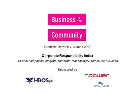 Cranfield University 12 June 2007 Corporate Responsibility Index To help companies integrate corporate responsibility across the business Sponsored by.