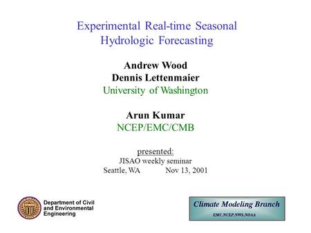 Experimental Real-time Seasonal Hydrologic Forecasting Andrew Wood Dennis Lettenmaier University of Washington Arun Kumar NCEP/EMC/CMB presented: JISAO.