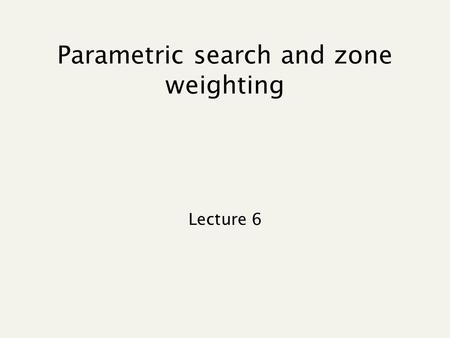 Parametric search and zone weighting Lecture 6. Recap of lecture 4 Query expansion Index construction.