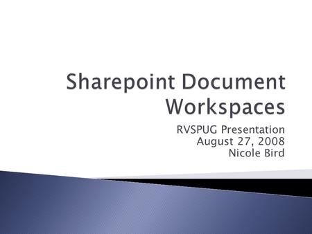 RVSPUG Presentation August 27, 2008 Nicole Bird.  A Document Workspace enables you to collaborate on draft documents with selected coworkers. If documents.