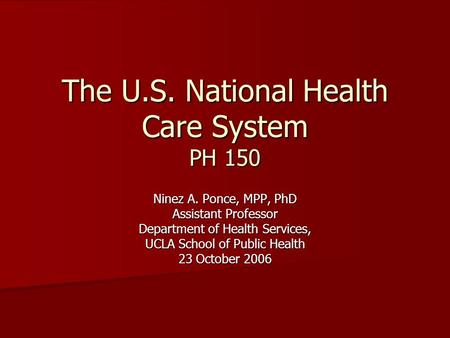 The U.S. National Health Care System PH 150 Ninez A. Ponce, MPP, PhD Assistant Professor Department of Health Services, UCLA School of Public Health 23.