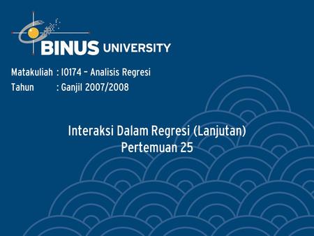 Interaksi Dalam Regresi (Lanjutan) Pertemuan 25 Matakuliah: I0174 – Analisis Regresi Tahun: Ganjil 2007/2008.