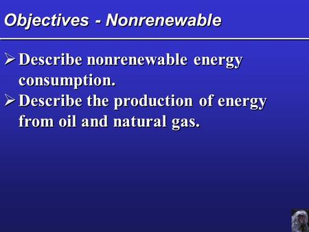 Objectives - Nonrenewable  Describe nonrenewable energy consumption.  Describe the production of energy from oil and natural gas.  Describe nonrenewable.