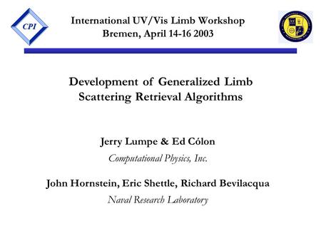 CPI International UV/Vis Limb Workshop Bremen, April 14-16 2003 Development of Generalized Limb Scattering Retrieval Algorithms Jerry Lumpe & Ed Cólon.