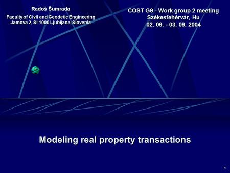 1 COST G9 - Work group 2 meeting Székesfehérvár, Hu 02. 09. - 03. 09. 2004 Modeling real property transactions Radoš Šumrada Faculty of Civil and Geodetic.