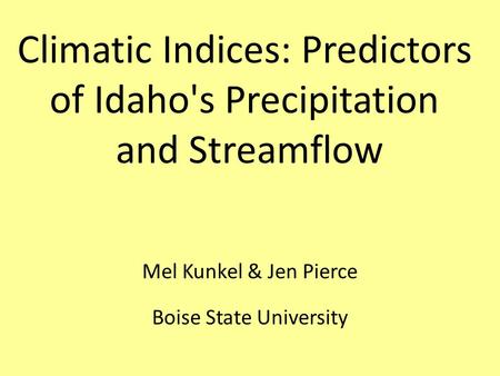 Mel Kunkel & Jen Pierce Boise State University Climatic Indices: Predictors of Idaho's Precipitation and Streamflow.