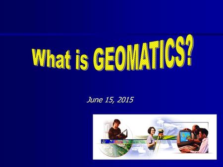 June 15, 2015June 15, 2015June 15, 2015. THE COURSE Mapping and Surveying Geographical Information Systems Importance of Data Global Positioning Systems.