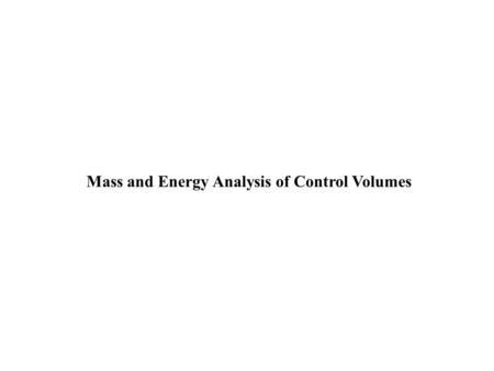 Mass and Energy Analysis of Control Volumes. 2 Conservation of Energy for Control volumes The conservation of mass and the conservation of energy principles.