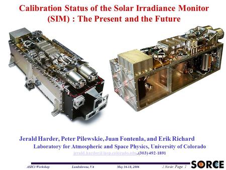 ASIC3 WorkshopLandsdowne, VA May 16-18, 2006 J. Harder Page 1 Calibration Status of the Solar Irradiance Monitor (SIM) : The Present and the Future Jerald.