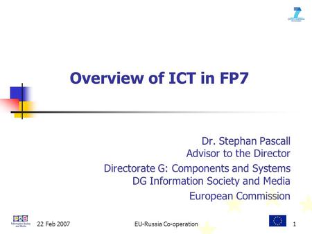 22 Feb 2007EU-Russia Co-operation1 Dr. Stephan Pascall Advisor to the Director Directorate G: Components and Systems DG Information Society and Media European.