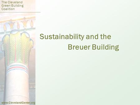 Sustainability and the Breuer Building Sustainability and the Breuer Building The Cleveland Green Building Coalition www.ClevelandCenter.org.