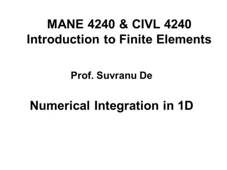 MANE 4240 & CIVL 4240 Introduction to Finite Elements Numerical Integration in 1D Prof. Suvranu De.