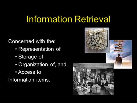 Information Retrieval Concerned with the: Representation of Storage of Organization of, and Access to Information items.