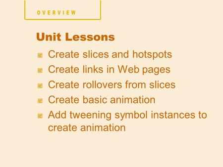 Create slices and hotspots Create links in Web pages Create rollovers from slices Create basic animation Add tweening symbol instances to create animation.