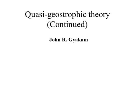 Quasi-geostrophic theory (Continued) John R. Gyakum.