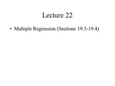 Lecture 22 Multiple Regression (Sections 19.3-19.4)