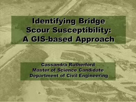 Cassandra Rutherford Master of Science Candidate Department of Civil Engineering Department of Civil Engineering Identifying Bridge Scour Susceptibility: