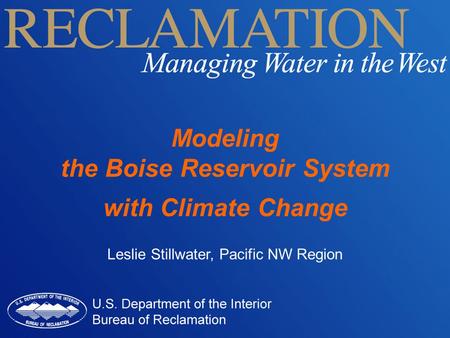 Modeling the Boise Reservoir System with Climate Change Leslie Stillwater, Pacific NW Region.