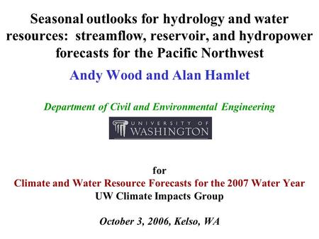 Seasonal outlooks for hydrology and water resources: streamflow, reservoir, and hydropower forecasts for the Pacific Northwest Andy Wood and Alan Hamlet.