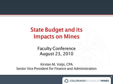 1 State Budget and its Impacts on Mines Faculty Conference August 23, 2010 Kirsten M. Volpi, CPA Senior Vice President for Finance and Administration.